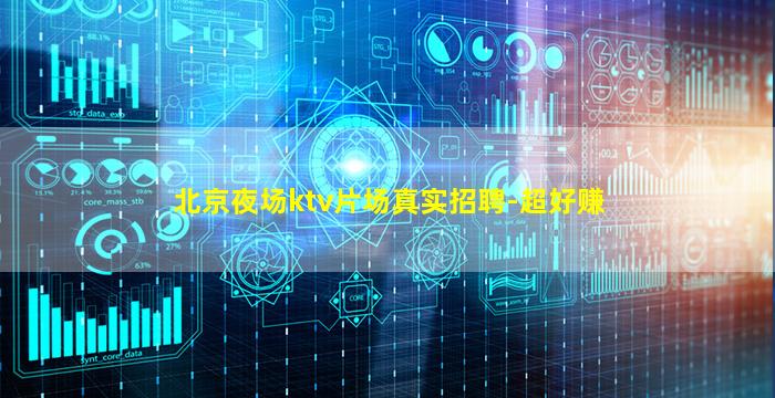 北京夜场ktv片场真实招聘-超好赚